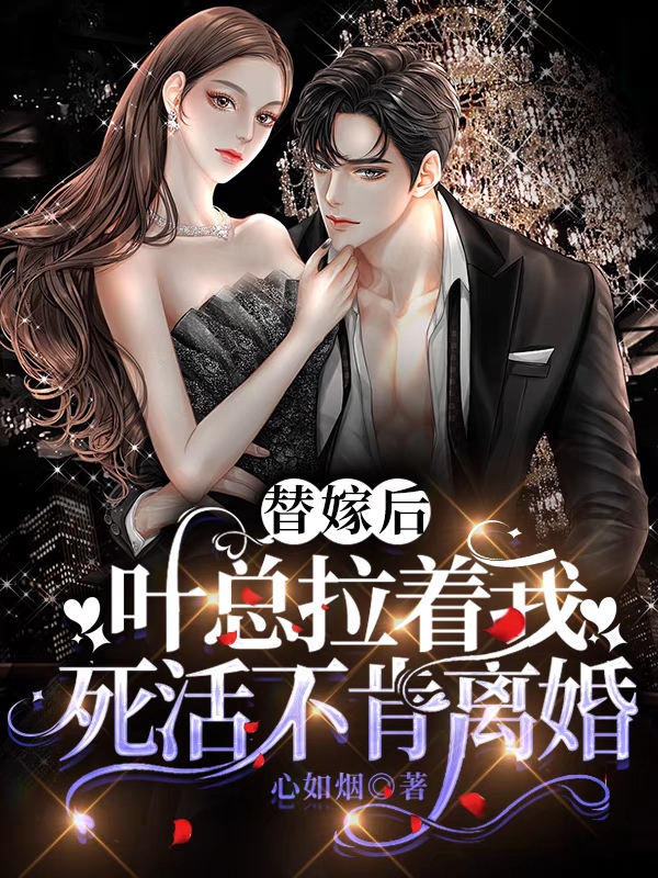 完整版《替嫁后叶总拉着我死活不肯离婚》全章节阅读