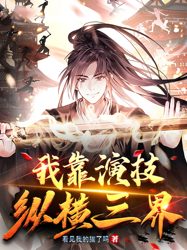 我靠演技纵横三界小说，我靠演技纵横三界全文在线阅读