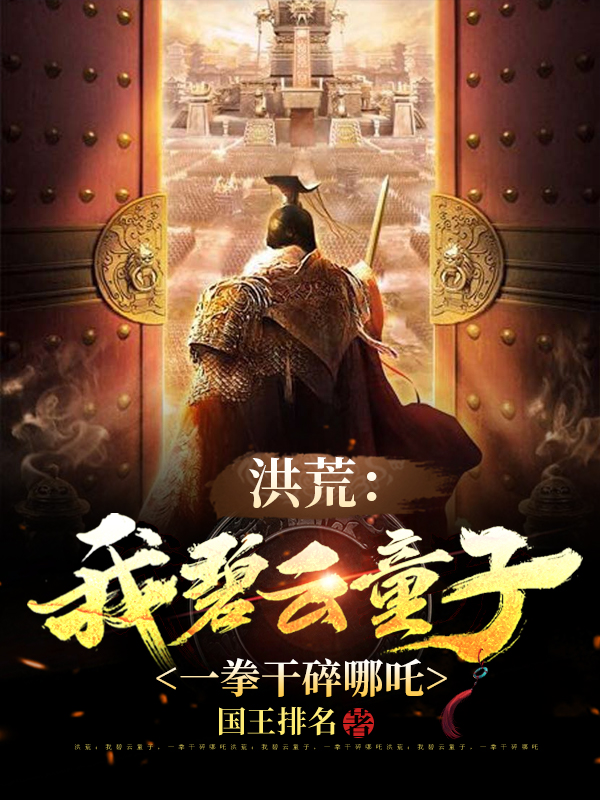 已完结小说《洪荒：我碧云童子，一拳干碎哪吒》全章节在线阅读