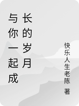 与你一起成长的岁月凯父母，与你一起成长的岁月全文在线阅读