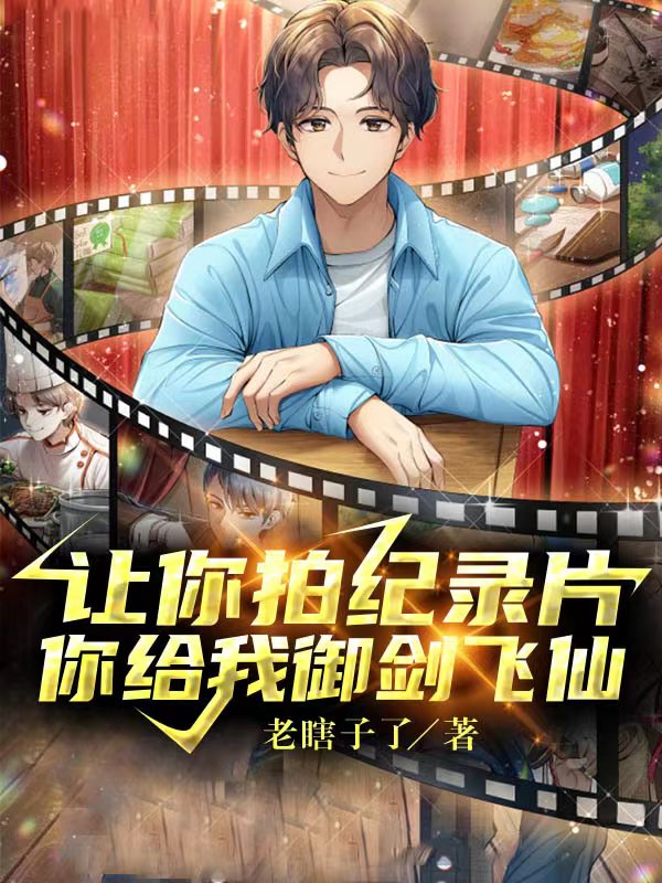 已完结小说《让你拍纪录片，你给我御剑飞仙？》在线全文阅读-美文小说