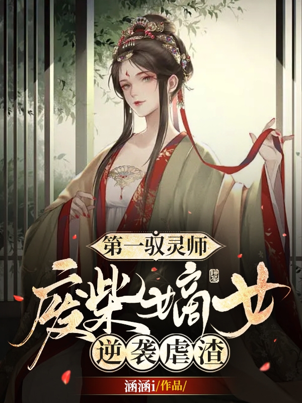 第一驭灵师！废材嫡女逆袭虐渣苏渐水楚君小说在线章节目录阅读最新章节-够力荐小说推荐网