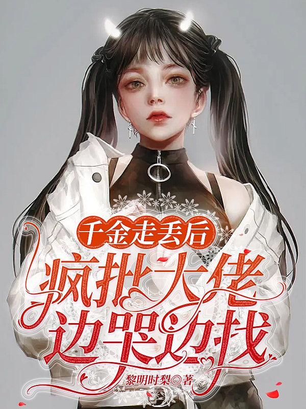 小说千金走丢后，疯批大佬边哭边找在线全文阅读