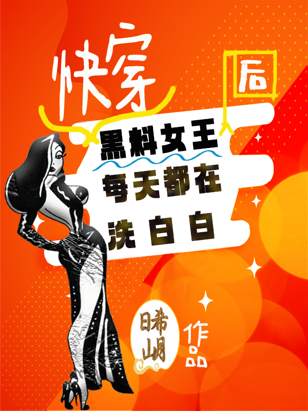 快穿黑料女王后每天都在洗白白免费阅读，快穿黑料女王后每天都在洗白白全文在线阅读