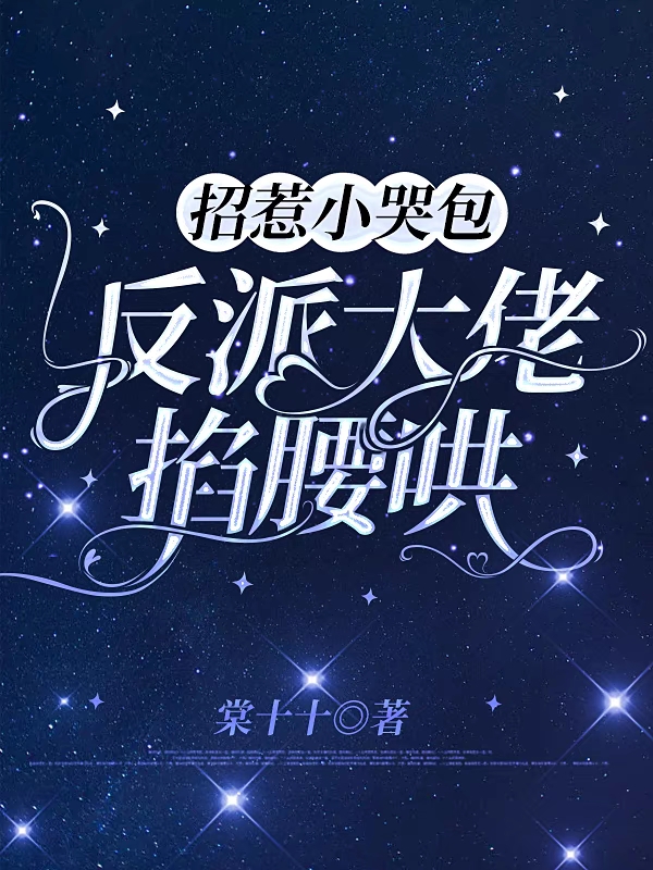 招惹小哭包，反派大佬掐腰哄小说完整版全文免费阅读-够力荐小说推荐网