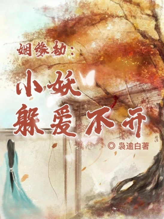 姻缘劫：小妖躲爱不开常羲重明 白遥，姻缘劫：小妖躲爱不开在线无弹窗阅读-美文小说