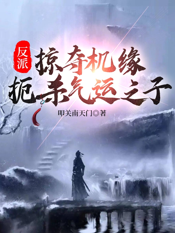 完整版《反派：掠夺机缘，扼杀气运之子！》免费阅读