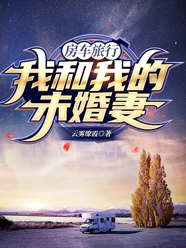 房车旅行，我和我的未婚妻小说墨云在线免费阅读
