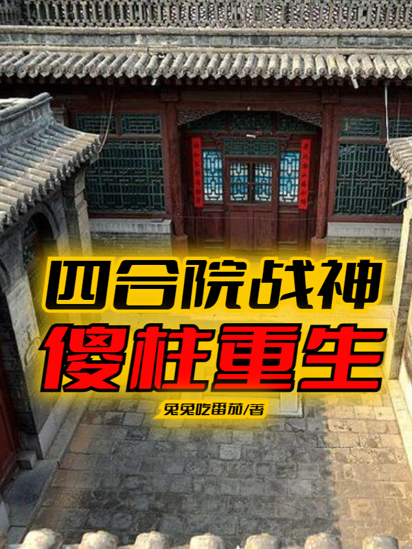 四合院战神：傻柱重生何雨柱易中海小说在线全文免费阅读