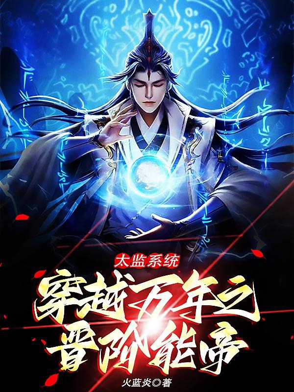 太监系统穿越万年之晋阶能帝小说主角杨清柳华蓉全文免费阅读