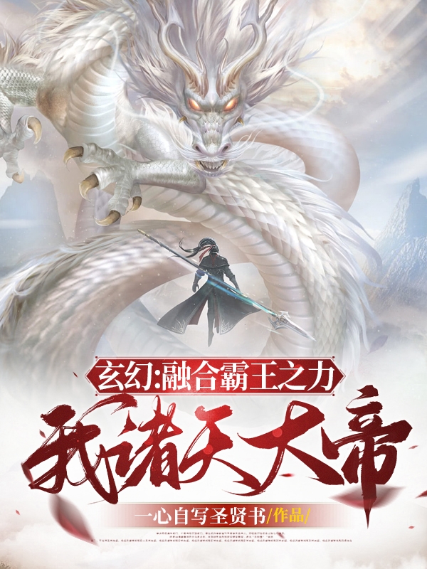 玄幻：融合霸王之力，我诸天大帝免费阅读，玄幻：融合霸王之力，我诸天大帝全文在线阅读-够力荐小说推荐网