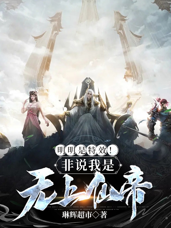 已完结小说明明是特效！非说我是无上仙帝？全文免费阅读
