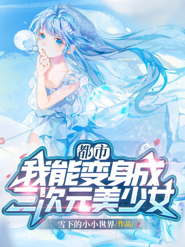 《都市，我能变身成二次元美少女》全集免费在线阅读（洛夕月）