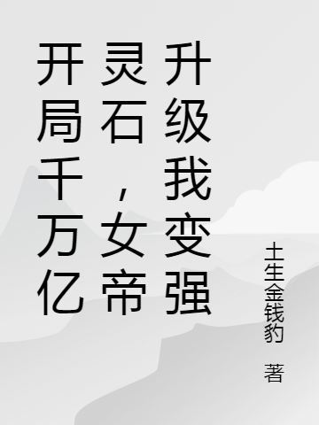 开局千万亿灵石，女帝升级我变强免费阅读，开局千万亿灵石，女帝升级我变强全文在线阅读