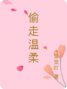 已完结小说《偷走温柔》全章节在线阅读-够力荐小说推荐网