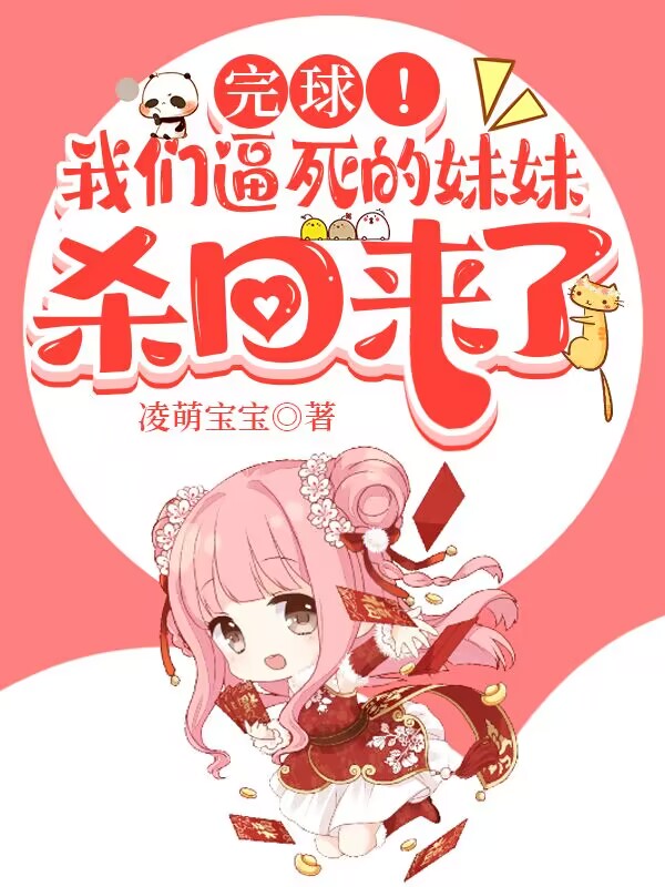 完球！我们逼死的妹妹杀回来了小说，完球！我们逼死的妹妹杀回来了全文在线阅读