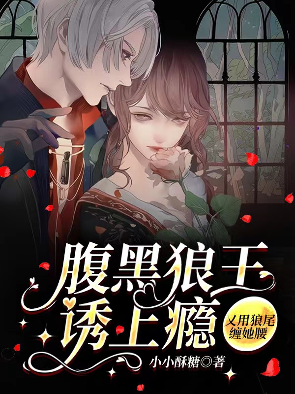 已完结小说《腹黑狼王诱上瘾，又用狼尾缠她腰》全文免费阅读