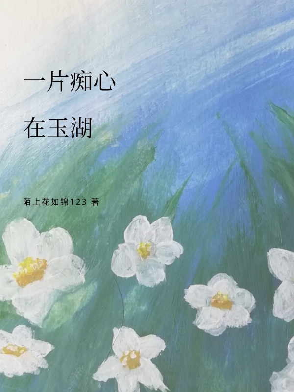 一片痴心在玉湖小说免费资源，一片痴心在玉湖在线阅读