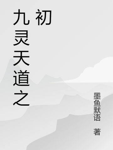 九灵天道之初最新章节，九灵天道之初免费阅读-美文小说