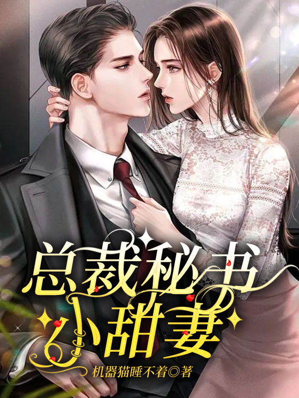 总裁秘书小甜妻小说，总裁秘书小甜妻最新章节