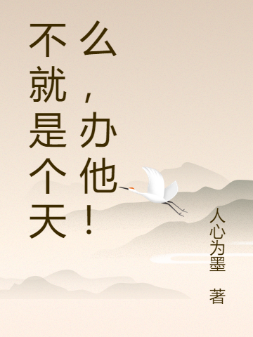 完整版《不就是个天么，办他！》免费阅读