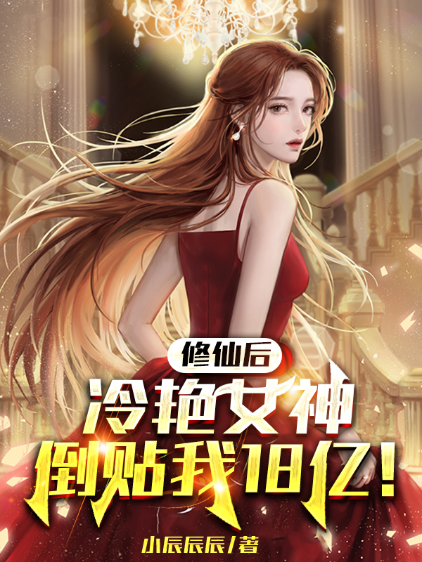 修仙后，冷艳女神倒贴我18亿！小说阅读，修仙后，冷艳女神倒贴我18亿！完整版