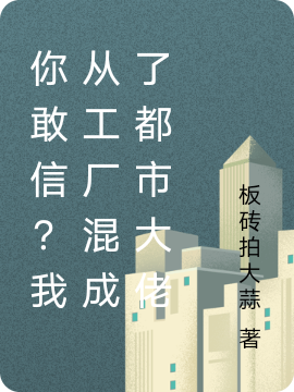 求你敢信？我从工厂混成了都市大佬小说免费资源