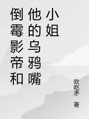小说倒霉影帝和他的乌鸦嘴小姐在线全文阅读