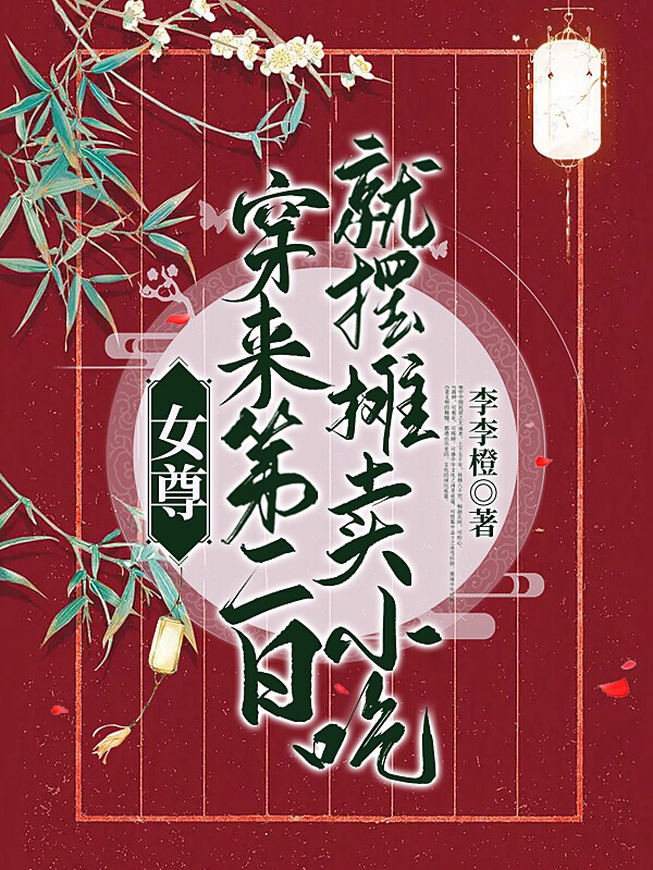 小说女尊：穿来第二日就摆摊卖小吃在线全文阅读