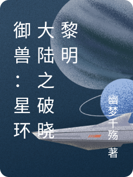 御兽：星环大陆之破晓黎明免费阅读，御兽：星环大陆之破晓黎明全文在线阅读