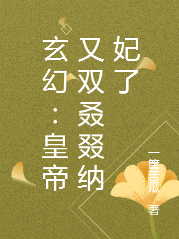 玄幻：皇帝又双叒叕纳妃了李常生，玄幻：皇帝又双叒叕纳妃了全文在线阅读