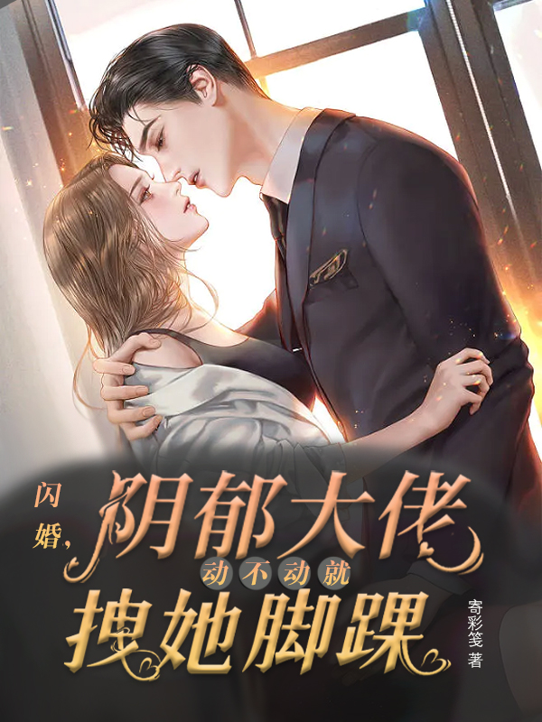 闪婚，阴郁大佬动不动就拽她脚踝陈景瑜顾秋妍，闪婚，阴郁大佬动不动就拽她脚踝小说免费阅读