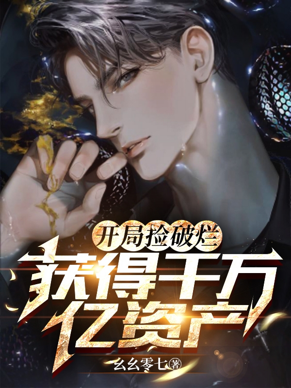 已完结小说《开局捡破烂，获得千万亿资产》在线全文阅读