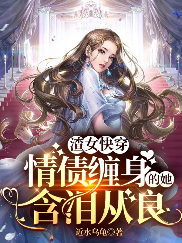 渣女快穿：情债缠身的她含泪从良小说免费资源，渣女快穿：情债缠身的她含泪从良在线阅读