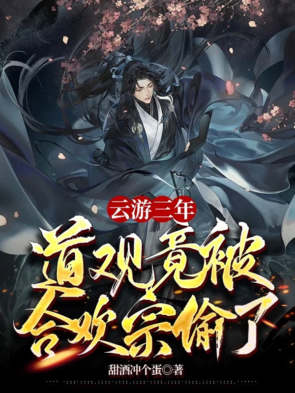 云游三年，道观竟被合欢宗偷了！小说主角叶不凡全文章节免费在线阅读