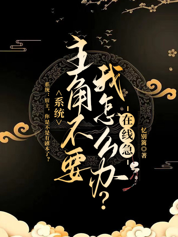 完整版《系统：主角不要我怎么办？在线急》免费阅读-够力荐小说推荐网