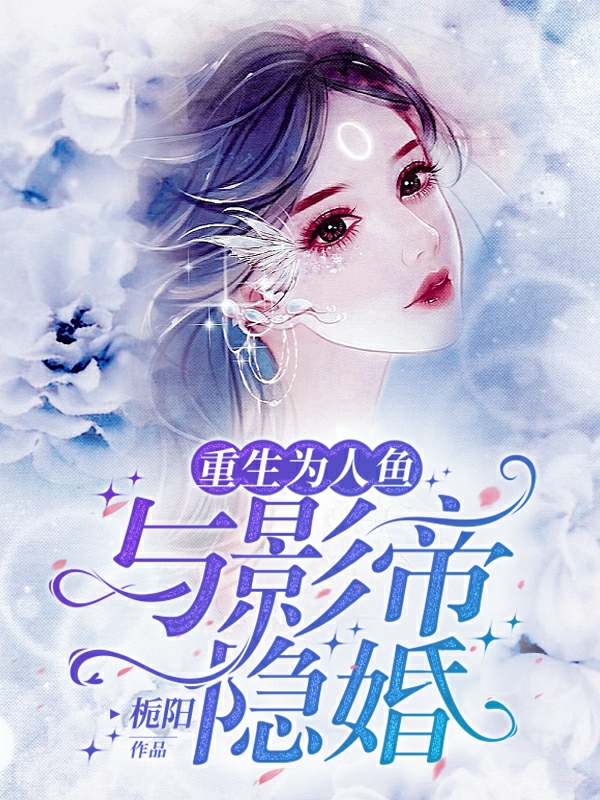 完整版《重生为人鱼，与影帝隐婚》章节目录在线阅读
