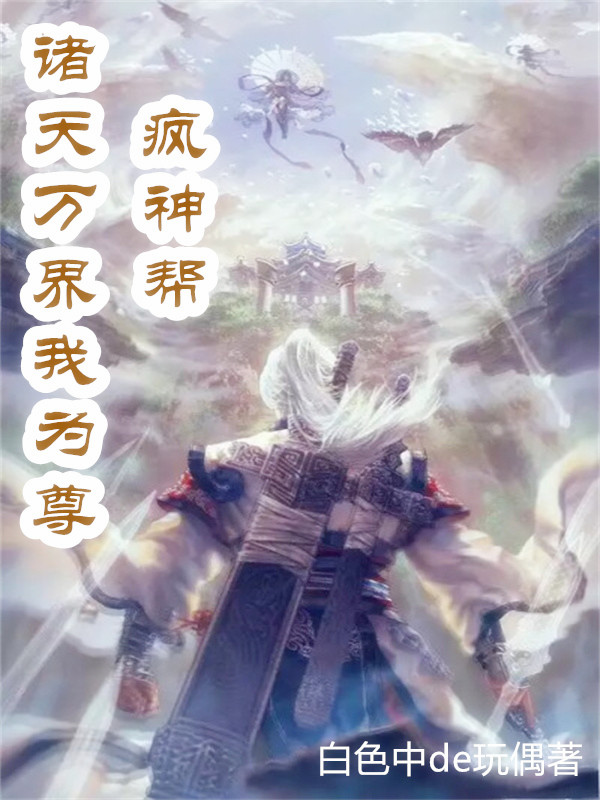 疯神帮：诸天万界我为尊白沐梵青瓷，疯神帮：诸天万界我为尊全文在线阅读