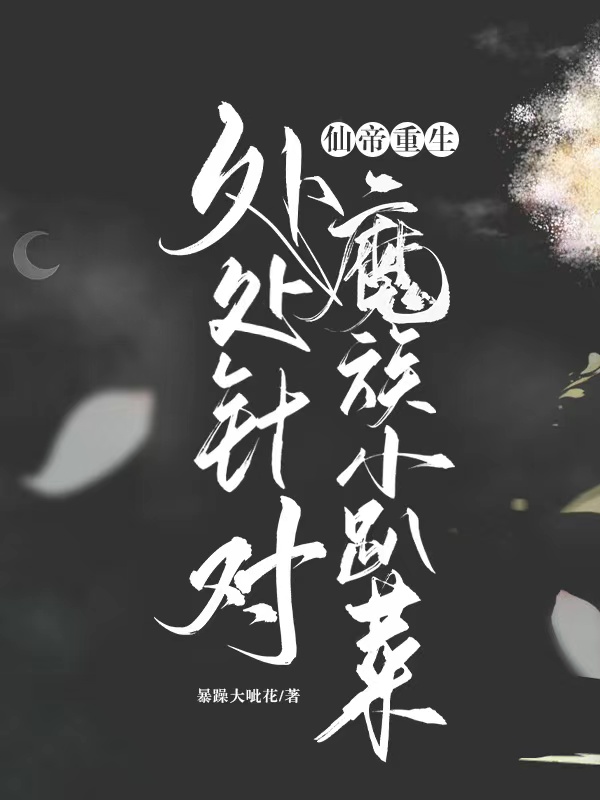 仙帝重生，处处针对魔族小趴菜全文免费阅读刘昊鹿书柠