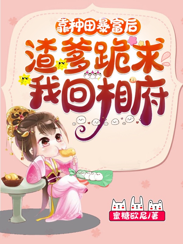 靠種田暴富後，渣爹跪求我回相府