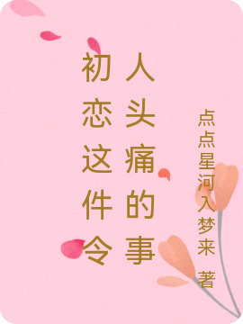 初恋这件令人头痛的事小说，初恋这件令人头痛的事免费阅读