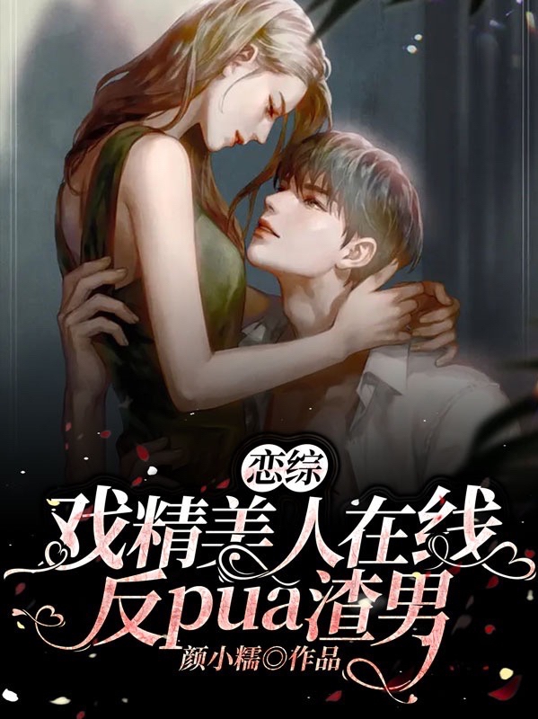 《恋综：戏精美人在线反pua渣男》小说全文在线试读，《恋综：戏精美人在线反pua渣男》最新章节目录-美文小说