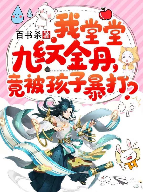 我堂堂九纹金丹，竟被孩子暴打？王小仙王大明，我堂堂九纹金丹，竟被孩子暴打？小说免费阅读