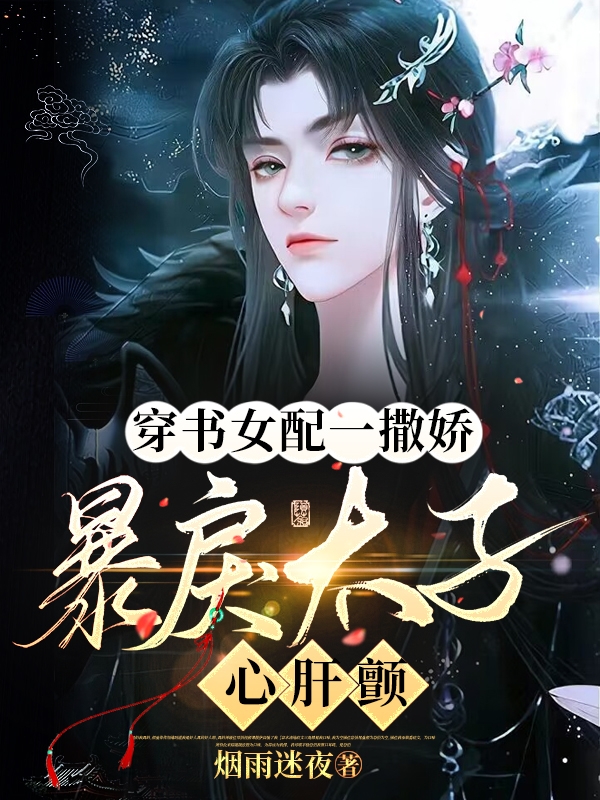 主角叫申屠肆的小说穿书女配一撒娇，暴戾太子心肝颤全文免费阅读