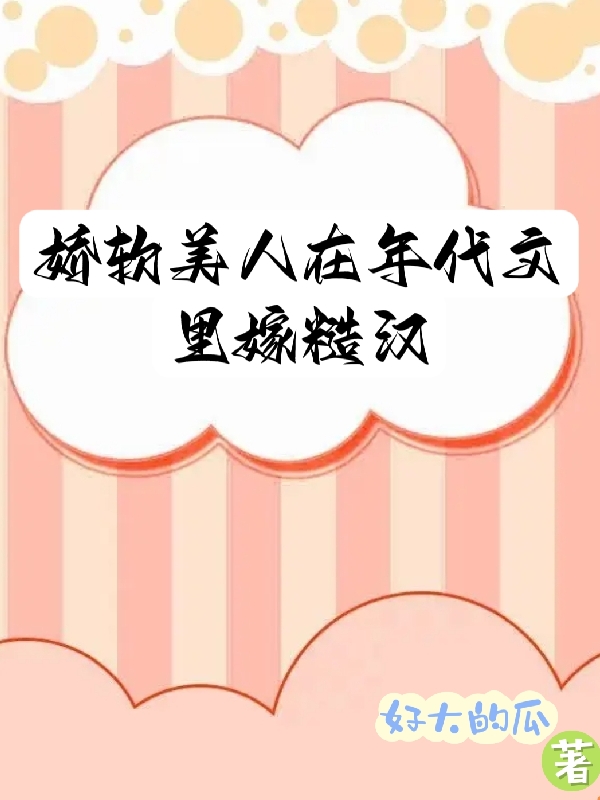 主角李娇娇卫衡小说完整版在线阅读，娇软美人在年代文里嫁糙汉免费看
