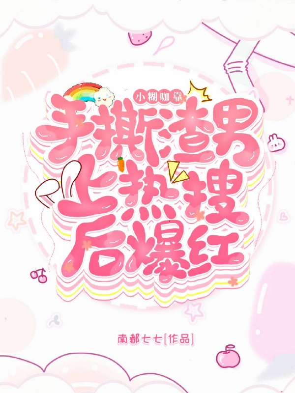 小说小糊咖靠手撕渣男上热搜后爆红在线全文阅读