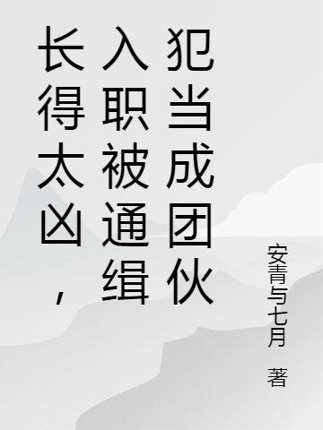 完整版《长得太凶，入职被通缉犯当成团伙》全章节阅读