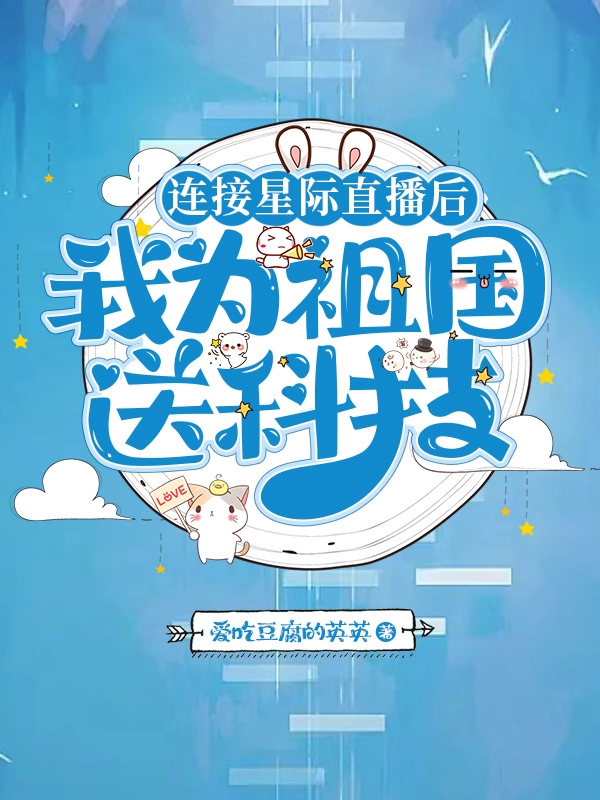 完整版连接星际直播后，我为祖国送科技全章节阅读