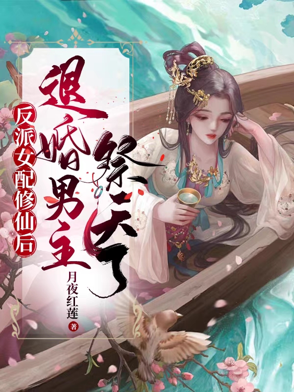 反派女配修仙后，退婚男主祭天了最新章节，反派女配修仙后，退婚男主祭天了全文在线阅读
