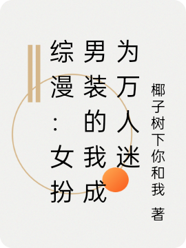 综漫：女扮男装的我成为万人迷叶子小说免费阅读-美文小说